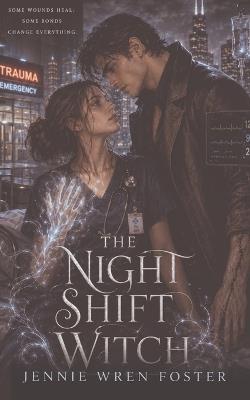 The Night Shift Witch: The night shift just got a lot more supernatural. - Jennie Wren Foster - cover