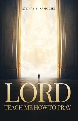 Lord: Teach Me How to Pray - Andrae E Kamoche - cover
