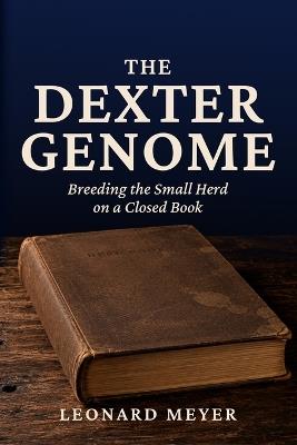 The Dexter Genome: Breeding the Small Herd on a Closed Book - Leonard Meyer - cover