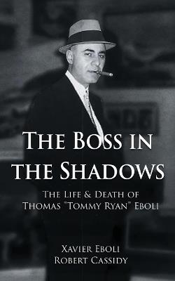 The Boss in the Shadows: The Life & Death of Thomas "Tommy Ryan" Eboli - Xavier Eboli - cover
