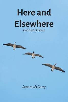 Here and Elsewhere: Collected Poems - Sandra McGarry - cover