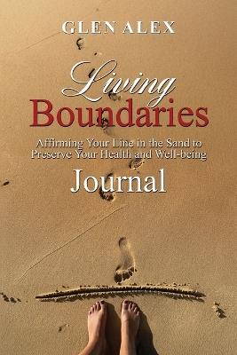 Living Boundaries Journal: Affirming Your Line in the Sand to Preserve Your Health and Well-Being - Glen Alex - cover