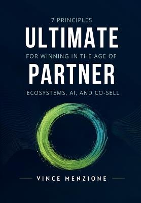 Ultimate Partner: 7 Principles for Winning in the Age of Ecosystems, AI, and Co-Sell - Vince Menzione - cover