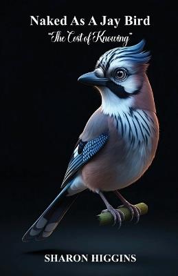 NAKED AS A JAY BIRD The Cost of Knowing - Higgins - cover