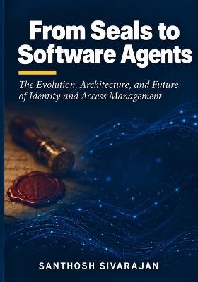 From Seals to Software Agents: The Evolution, Architecture, and Future of Identity and Access Management - Santhosh Sivarajan - cover