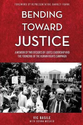 Bending Toward Justice: A Memoir of Two Decades of LGBT Leadership and the Founding of the Human Rights Campaign - Vic Basile - cover