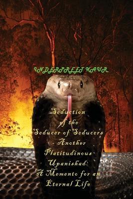 Seduction of the Seducer of Seducers - Another Platitudinous Upanishad: A Memento for an Eternal Life - Inderpreet Kaur - cover