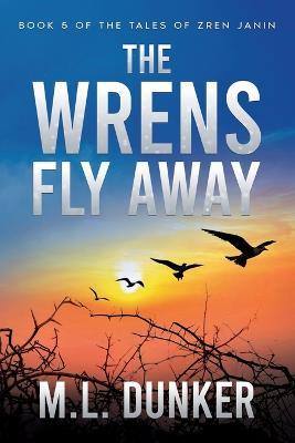 The Wrens Fly Away: Book 5 of The Tales of Zren Janin - M L Dunker - cover