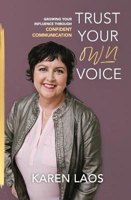 Trust Your Own Voice: Growing Your Influence Through Confident Communication - Karen Laos - cover