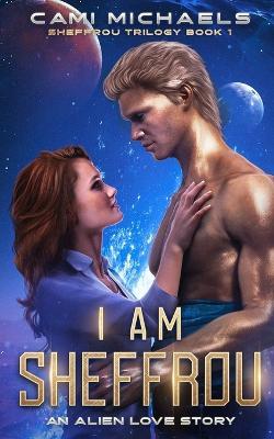 I Am Sheffrou: An Alien Love Story - Cami Michaels - cover