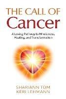 The Call of Cancer: A Loving Pathway to Wholeness, Healing, and Transformation
