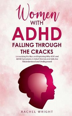 Women with ADHD Falling through the Cracks: Unmasking the Bias and Exploring Why ADD and ADHD Symptoms in Adult Women and Girls Are Misunderstood and Undiagnosed - Rachel Wright - cover