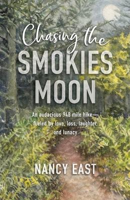 Chasing the Smokies Moon: An audacious 948-mile hike--fueled by love, loss, laughter, and lunacy - Nancy East - cover