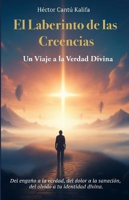 El Laberinto de las Creencias: Un Viaje a la Verdad Divina - Hector Cantu Kalifa - cover
