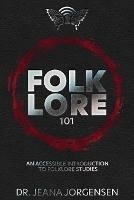 Folklore 101: An Accessible Introduction to Folklore Studies - Jeana Jorgensen - cover