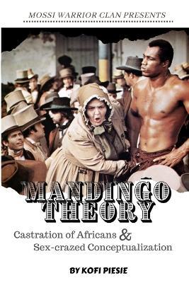 Mandingo Theory: Castration of Africans & Sex-crazed Conceptualization - Kofi Piesie - cover