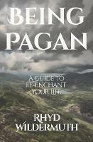 Being Pagan: A Guide to Re-Enchant Your Life - Rhyd Wildermuth - cover