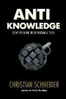 Anti-Knowledge: Essays From the Era of Negotiable Truth - Christian Schneider - cover