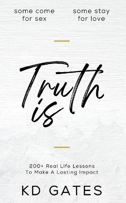 Truth Is: 200+ Real Life Lessons To Make A Lasting Impact - Kd Gates - cover