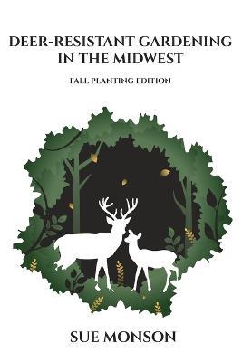 Deer Resistant Gardening in the Midwest: Fall Planting Edition - Sue Monson - cover