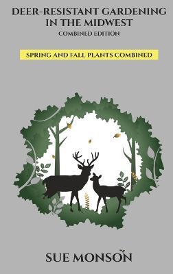 Deer Resistant Gardening in the Midwest: Combined Edition - Sue Monson - cover