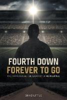 Fourth Down, Forever to Go: The Improbable Biography of Ken Little - Brad Little - cover