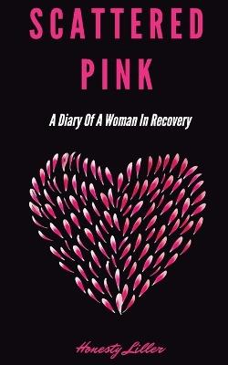 Scattered Pink: A Diary of a Woman in Recovery - Honesty Liller - cover