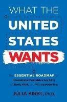 What the United States Wants: The Essential Roadmap for International Candidates Applying for Study, Work and Visa Opportunities - Julia Kirst - cover