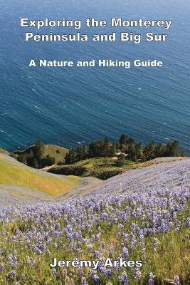 Exploring the Monterey Peninsula and Big Sur: A Nature and Hiking Guide: A Nature and Hiking Guide - Arkes - cover
