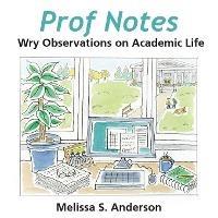 Prof Notes: Wry Observations on Academic Life - Melissa S Anderson - cover