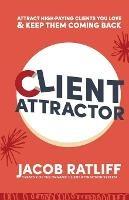 Client Attractor: Attract High-Paying Clients You Love & Keep Them Coming Back - Jacob Ratliff - cover