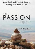 The Passion Project: Your Quick and Practical Guide to Finding Fulfillment in Life - Lynn Sheets - cover