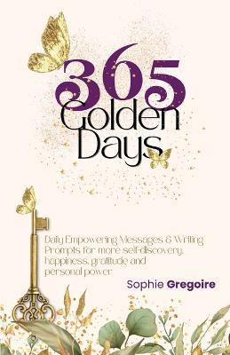 365 Golden Days: Daily Empowering Messages & Writing Prompts for more Self-Discovery, Happiness, Gratitude & Personal Power - Sophie Gregoire - cover
