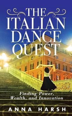 The Italian Dance Quest: Finding Power, Wealth, and Innovation - Anna Harsh - cover