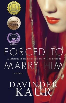 Forced to Marry Him: A Lifetime of Tradition and the Will to Break It - Davinder Kaur - cover