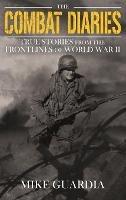 The Combat Diaries: True Stories from the Frontlines of World War II - Mike Guardia - cover