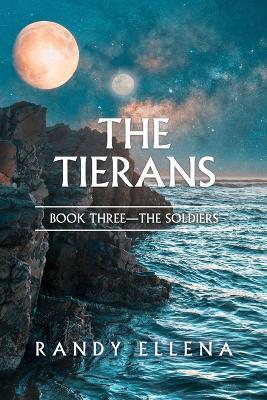 The Tierans: Book Three -- The Soldiers - Randy Ellena - cover