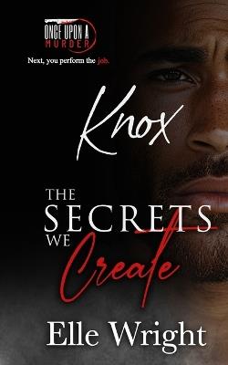 The Secrets We Create - Knox: Once Upon a Murder Book 6 - Elle Wright - cover