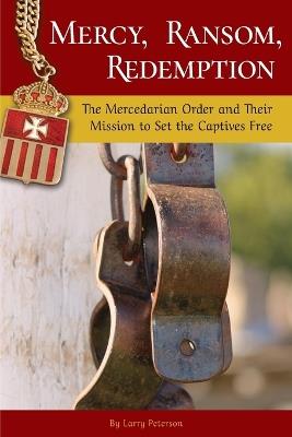Mercy, Ransom, Redemption: The Mercedarian Order and Their Mission to Set the Captives Free - Larry Peterson - cover