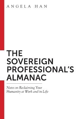 The Sovereign Professional's Almanac: Notes on Reclaiming Your Humanity at Work and in Life - Angela Han - cover