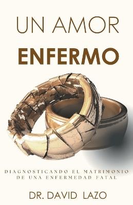 Un Amor Enfermo: Diagnosticando El Matrimonio De Una Enfermedad - David Lazo - cover