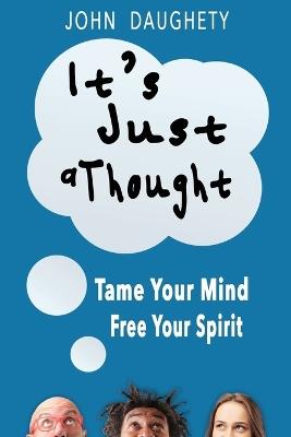 It's Just a Thought: Tame Your Mind, Free Your Spirit - John Daughety - cover
