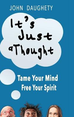 It's Just a Thought: Tame Your Mind, Free Your Spirit - John Daughety - cover