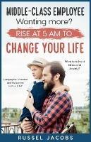 MIDDLE-CLASS EMPLOYEE Wanting More? Rise at 5am to CHANGE YOUR LIFE.: Longing for Freedom and Happiness in Your Life? Want to kick Out Stress and Anxiety? - Russel Jacobs - cover