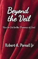 Beyond The Veil: How To Get To The Presence of God - Robert A Parnell - cover