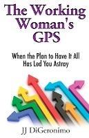 The Working Woman's GPS: When the Plan to Have it All Has Led You Astray - Jj Digeronimo - cover