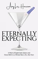 Eternally Expecting: A Mom of Eight Gets Sober and Gives Birth to a Whole New Life...Her Own