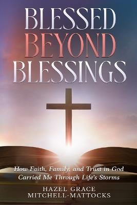Blessed Beyond Blessings: How Faith, Family, and Trust in God Carried Me Through Life's Storms - Hazel Grace Mitchell-Mattocks - cover
