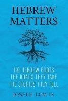 Hebrew Matters: 110 Hebrew Roots; the Roads They Take; the Stories They Tell - Joseph Lowin - cover