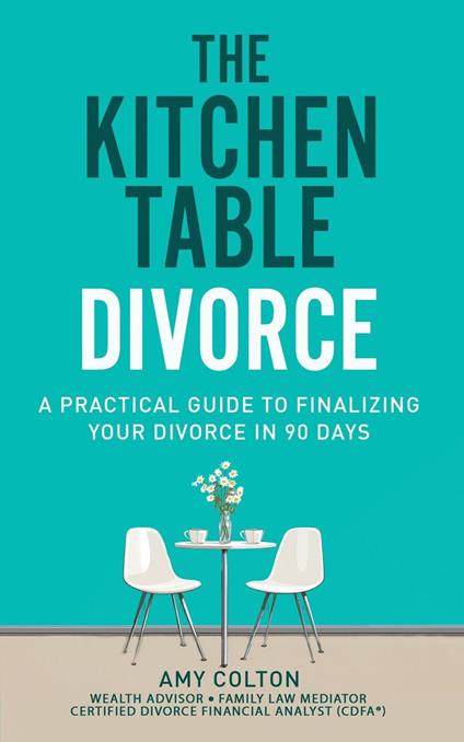 The Kitchen Table Divorce: A Practical Guide to Finalizing Your Divorce in 90 Days